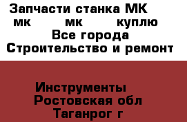 Запчасти станка МК3002 (мк 3002, мк-3002) куплю - Все города Строительство и ремонт » Инструменты   . Ростовская обл.,Таганрог г.